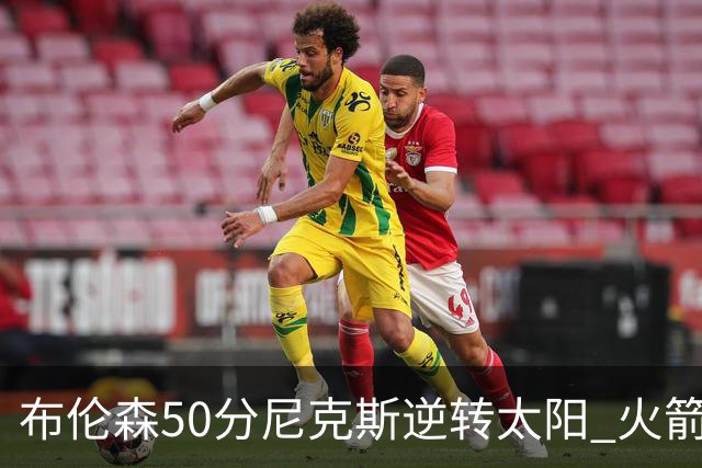 布伦森50分尼克斯逆转太阳 火箭三杀灰熊5连胜