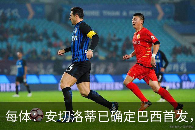 每体：安切洛蒂已确定巴西首发，拉菲尼亚、维尼修斯、库尼亚领衔